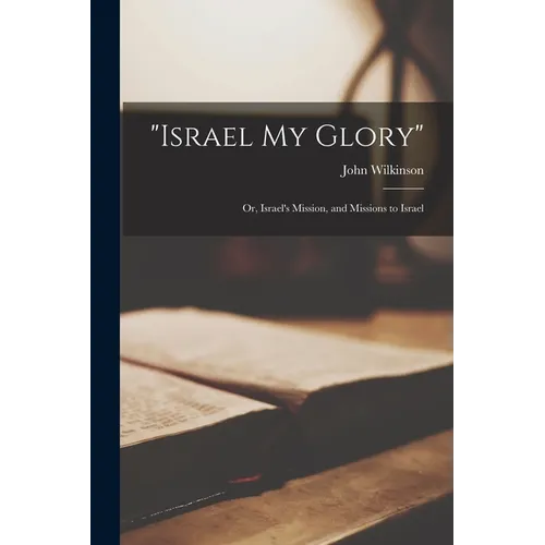 "Israel my Glory": Or, Israel's Mission, and Missions to Israel