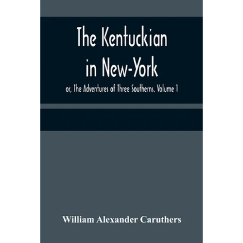 The Kentuckian in New-York; or, The Adventures of Three Southerns. Volume 1