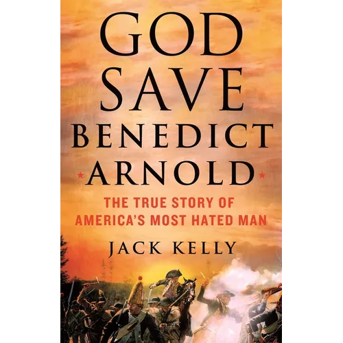 God Save Benedict Arnold: The True Story of America's Most Hated Man