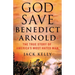 God Save Benedict Arnold: The True Story of America's Most Hated Man
