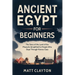 Ancient Egypt for Beginners: The Story of the Land of the Pharaohs Simplified for People Who Slept Through History Class