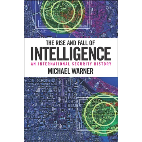 The Rise and Fall of Intelligence: An International Security History