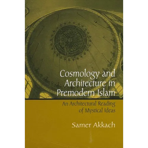 Cosmology and Architecture in Premodern Islam: An Architectural Reading of Mystical Ideas