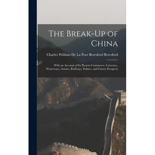 The Break-Up of China: With an Account of Its Present Commerce, Currency, Waterways, Armies, Railways, Politics, and Future Prospects