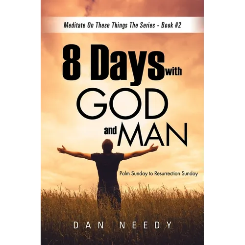 8 Days With God and Man: Palm Sunday to Resurrection Sunday