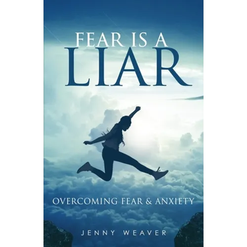 Fear is a Liar: Overcoming Fear and anxiety