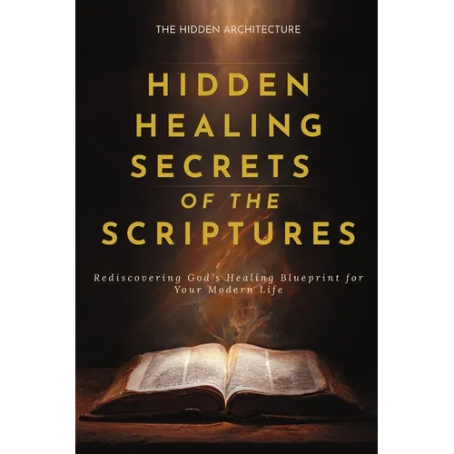 Hidden Healing Secrets of the Scriptures: Rediscovering God's Healing Blueprint for Your Modern Life