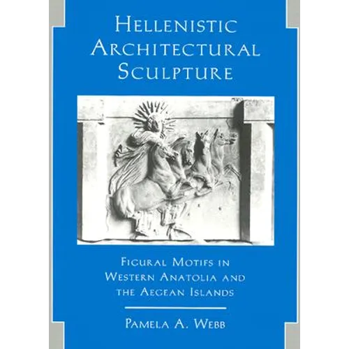 Hellenistic Architectural Sculpture: Figural Motifs in Western Anatolia and the Aegean Islands