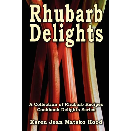 Rhubarb Delights Cookbook: A Collection of Rhubarb Recipes