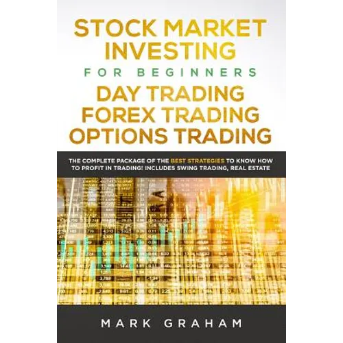 Stock Market Investing for Beginners, Day Trading, Forex Trading, Options Trading: The Complete Package of the Best Strategies to Know How to Profit i