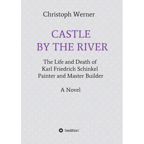 Castle by the River: The Life and Death of Karl Friedrich Schinkel, Painter and Master Builder