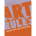 Art Rules: How Great Artists Think, Create and Work