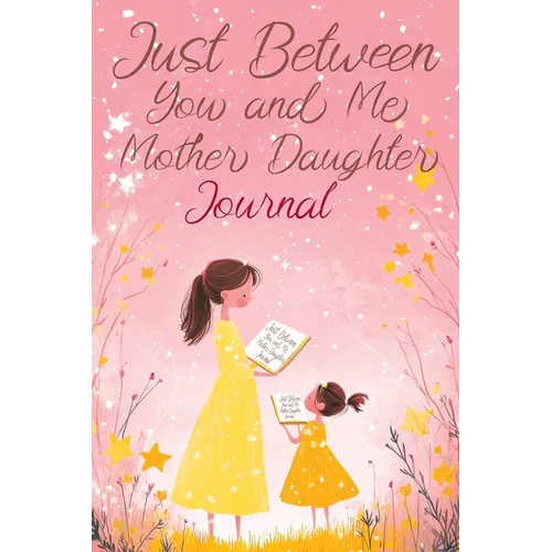Just Between You and Me: A Creative Writing Journal for a Mom and Daughter to Pass Back and Forth, Featuring Prompts for Conversations and Refl