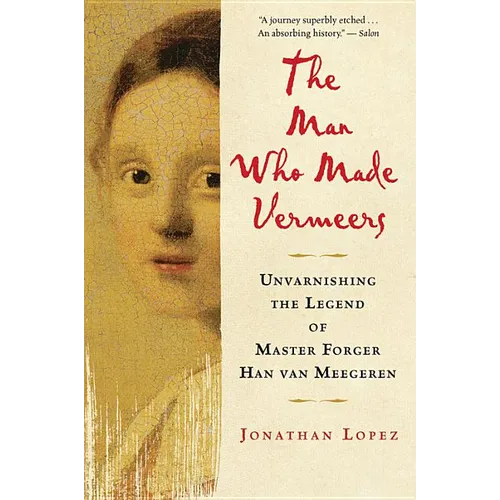 The Man Who Made Vermeers: Unvarnishing the Legend of Master Forger Han Van Meegeren