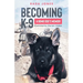Becoming K-9: A Bomb Dog's Memoir