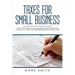 Taxes for Small Business: Step by Step Guide to Small Business Taxes Tips Including Tax Laws, LLC Taxes, Sole Proprietorship and Payroll Taxes