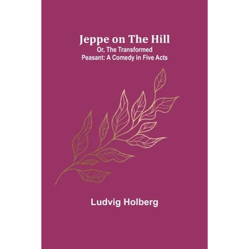 Jeppe on the Hill; Or, The Transformed Peasant: A Comedy in Five Acts