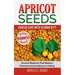 Apricot Seeds - Cancer Cure with Vitamin B17?: Ancient Medicine That Modern Pharmaceutical Industry Is Hiding