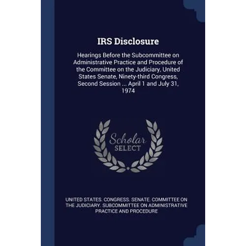 IRS Disclosure: Hearings Before the Subcommittee on Administrative Practice and Procedure of the Committee on the Judiciary, United St