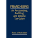 Franchising: AN ACCOUNTING, AUDITING and INCOME TAX GUIIDE: A Practical Guide for Franchisors, Franchisees, and their Accounting an