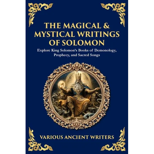 The Magical & Mystical Writings of Solomon: Explore King Solomon's Books of Demonology, Prophecy, and Sacred Songs