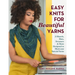 Easy Knits for Beautiful Yarns: 21 Shawls, Hats, Sweaters & More Designed to Showcase Special Yarns