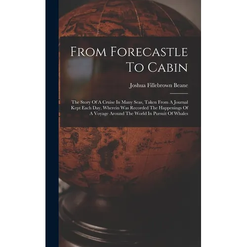 From Forecastle To Cabin: The Story Of A Cruise In Many Seas, Taken From A Journal Kept Each Day, Wherein Was Recorded The Happenings Of A Voyag