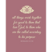 All things work together for good to them that love God, to them who are the called according to his purpose: Romans 8:28