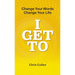 I Get To: Change Your Words Change Your Life