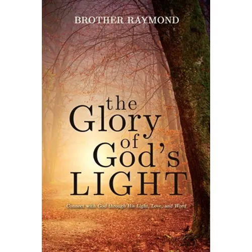 The Glory of God's Light: Connect with God Through His Light, Love, and Word