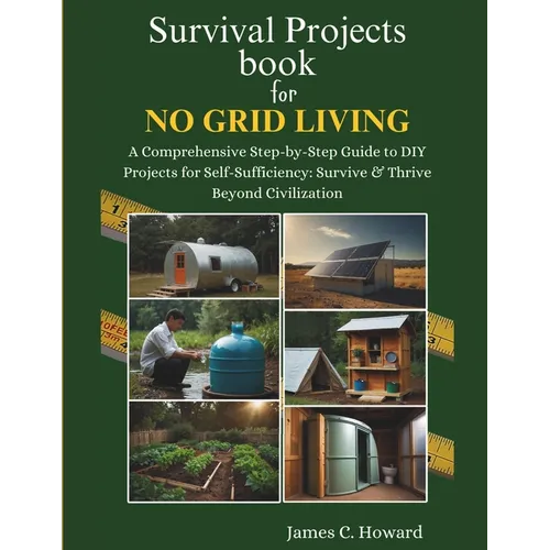 Survival Projects book for No Grid Living: A Comprehensive Step-by-Step Guide to DIY Projects for Self-Sufficiency: Survive & Thrive Beyond Civilizati