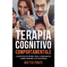 Terapia Cognitivo Comportamentale: La Guida Pratica per Superare l'Ansia, il Pensiero Negativo, la Rabbia e Migliorare la tua Vita Quotidiana