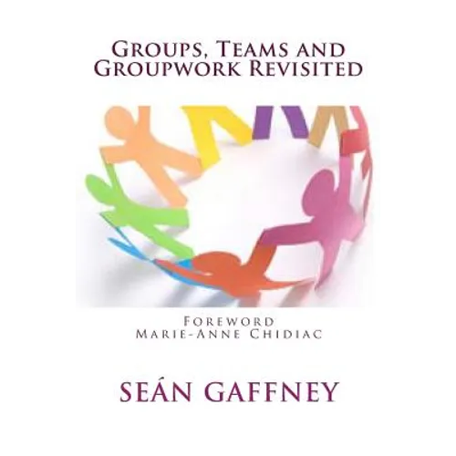 Groups, Teams and Groupwork Revisited: A Theory, Methodology and Practice for the 21st Century