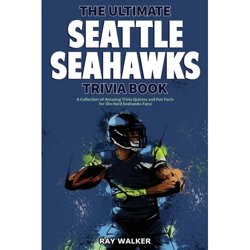 The Ultimate Seattle Seahawks Trivia Book: A Collection of Amazing Trivia Quizzes and Fun Facts for Die-Hard Seahawks Fans!