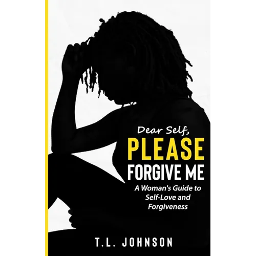 Dear Self, Please Forgive Me: A Woman's Guide to Self-Love and Forgiveness