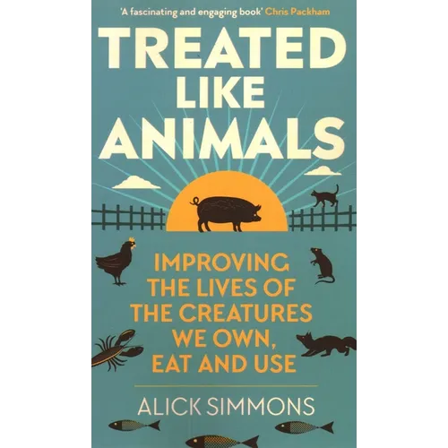 Treated Like Animals: Improving the Lives of the Creatures We Own, Eat and Use
