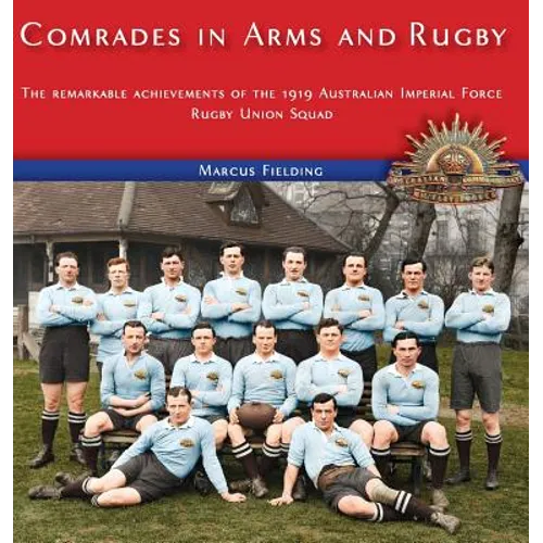 Comrades in Arms and Rugby: The remarkable achievements of the 1919 Australian Imperial Force Rugby Union Squad - Hardcover