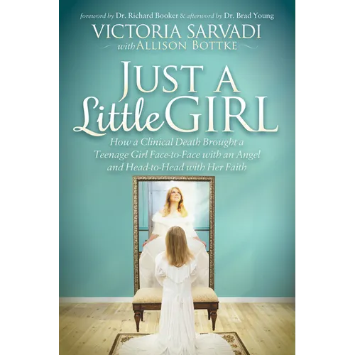 Just a Little Girl: How a Clinical Death Brought a Teenage Girl Face-To-Face with an Angel and Head-To-Toe with Her Faith