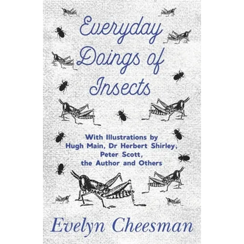 Everyday Doings of Insects - With Illustrations by Hugh Main, Dr Herbert Shirley, Peter Scott, the Author and Others