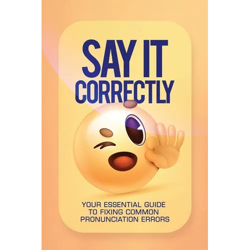 Say It Correctly!: Your Essential Guide to Fixing Common Pronunciation Errors