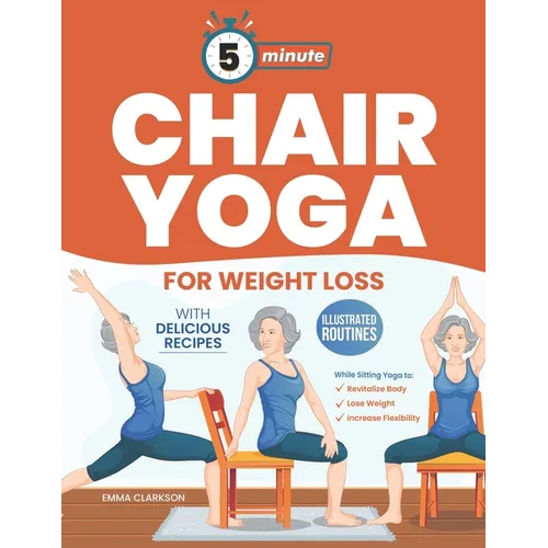 5-Minute Chair Yoga for Weight Loss: Illustrated Routines and Low-Impact Exercises to Lose Weight While Sitting on a Chair and Eating Delicious Recipe