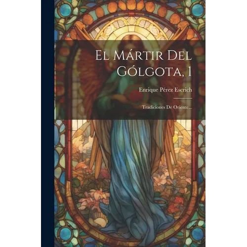 El Mártir Del Gólgota, 1: Tradiciones De Oriente...