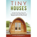 Tiny Houses: Complete Tiny House Guide with Construction Advice, Design Ideas, and Budgeting Tips for Tiny House Living