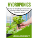 Hydroponics: A Step-by-Step Beginner's Guide to Quickly Build an Hydroponic System at Home