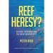 REEF HERESY? Science, Research and the Great Barrier Reef.