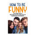 How to Be Funny: The Ultimate Guide to Make People Like You, Learn the Art of Becoming Witty and Humorous