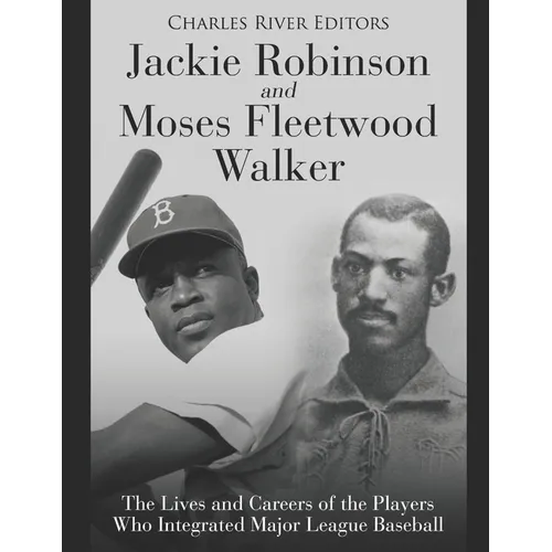 Jackie Robinson and Moses Fleetwood Walker: The Lives and Careers of the Players Who Integrated Major League Baseball