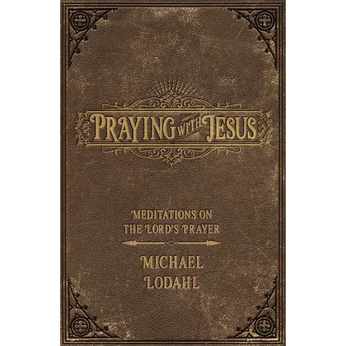 Praying with Jesus: Meditations on the Lord's Prayer