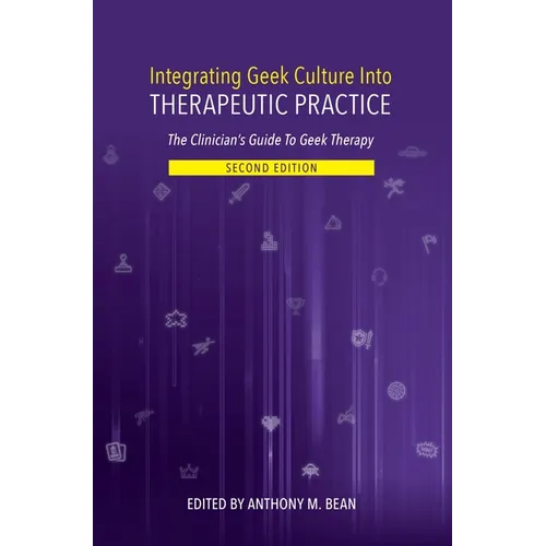 Integrating Geek Culture Into Therapeutic Practice: The Clinician's Guide to Geek Therapy 2nd Edition