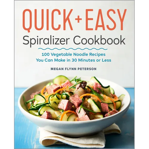 The Quick & Easy Spiralizer Cookbook: 100 Vegetable Noodle Recipes You Can Make in 30 Minutes or Less